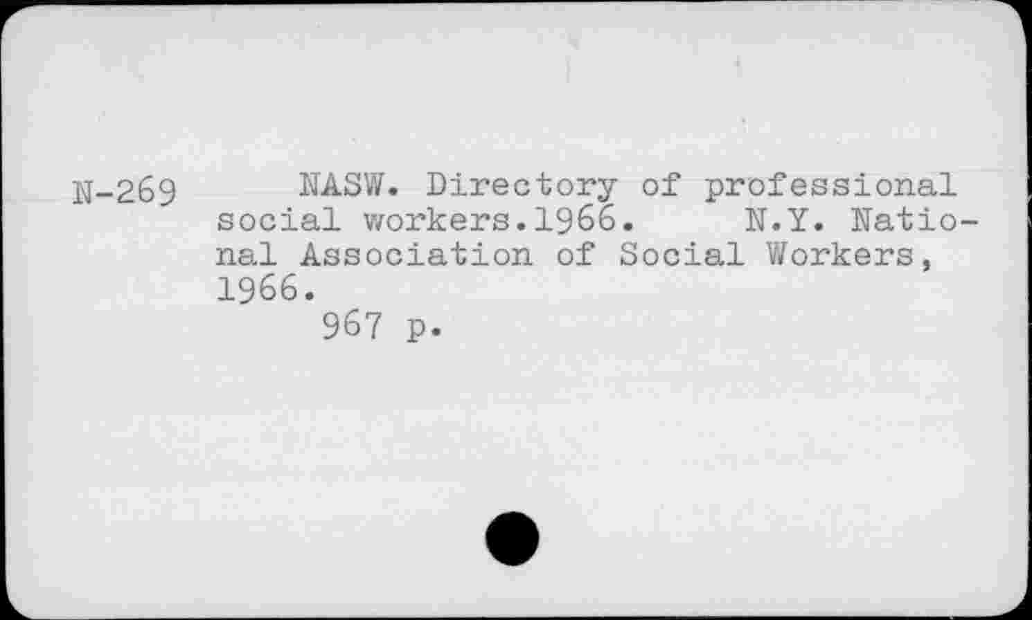 ﻿N-269 NASW. Directory of professional social workers.1966. N.Y. National Association of Social Workers, 1966.
967 p.